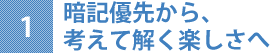 1.暗記優先から、考えて解く楽しさへ